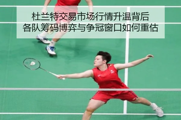 杜兰特交易市场行情升温背后 各队筹码博弈与争冠窗口如何重估